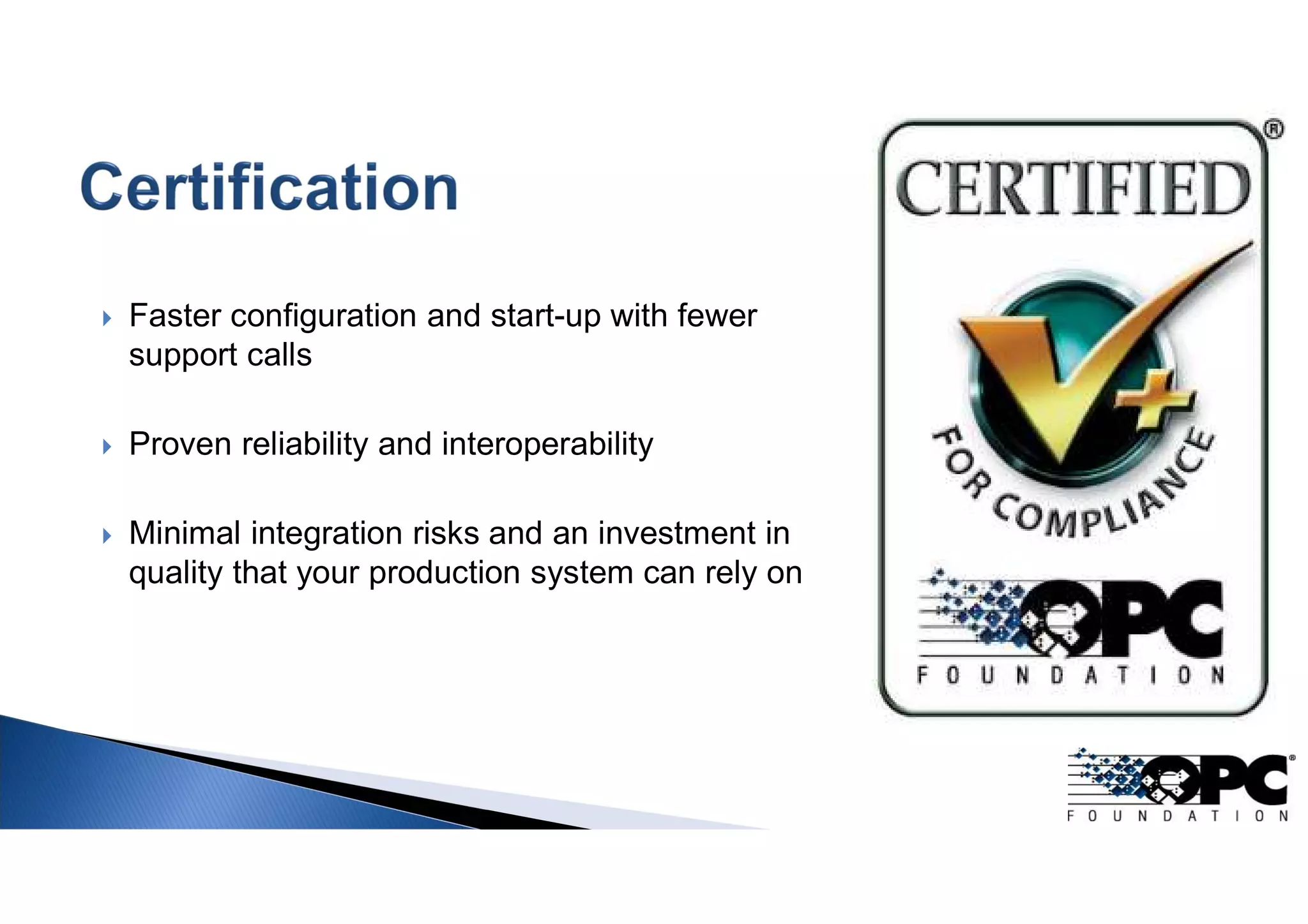  Faster configuration and start-up with fewer
support calls
 Proven reliability and interoperability
 Minimal integration risks and an investment in
quality that your production system can rely on
 