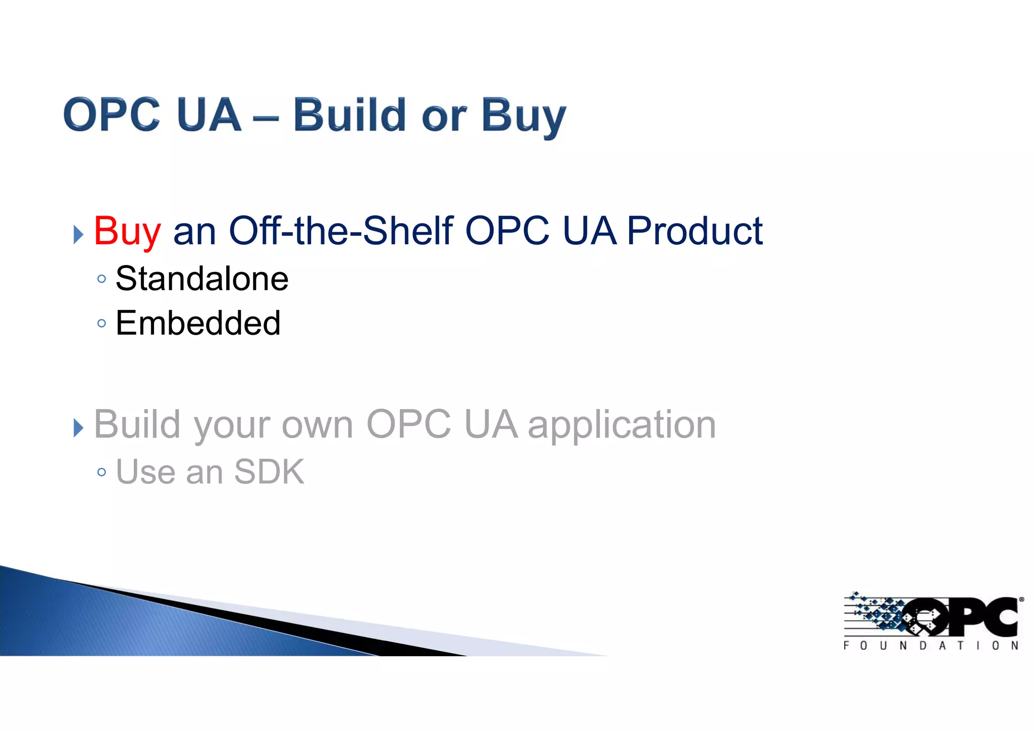  Buy an Off-the-Shelf OPC UA Product
◦ Standalone
◦ Embedded
 Build your own OPC UA application
◦ Use an SDK
 