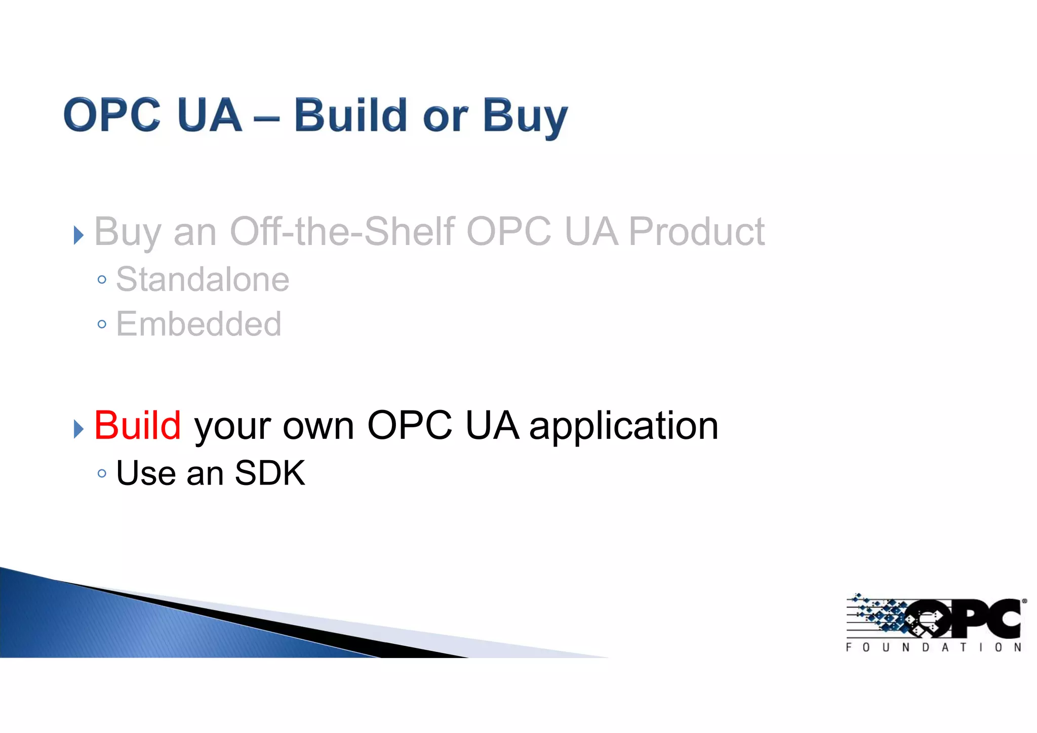 Buy an Off-the-Shelf OPC UA Product
◦ Standalone
◦ Embedded
 Build your own OPC UA application
◦ Use an SDK
 