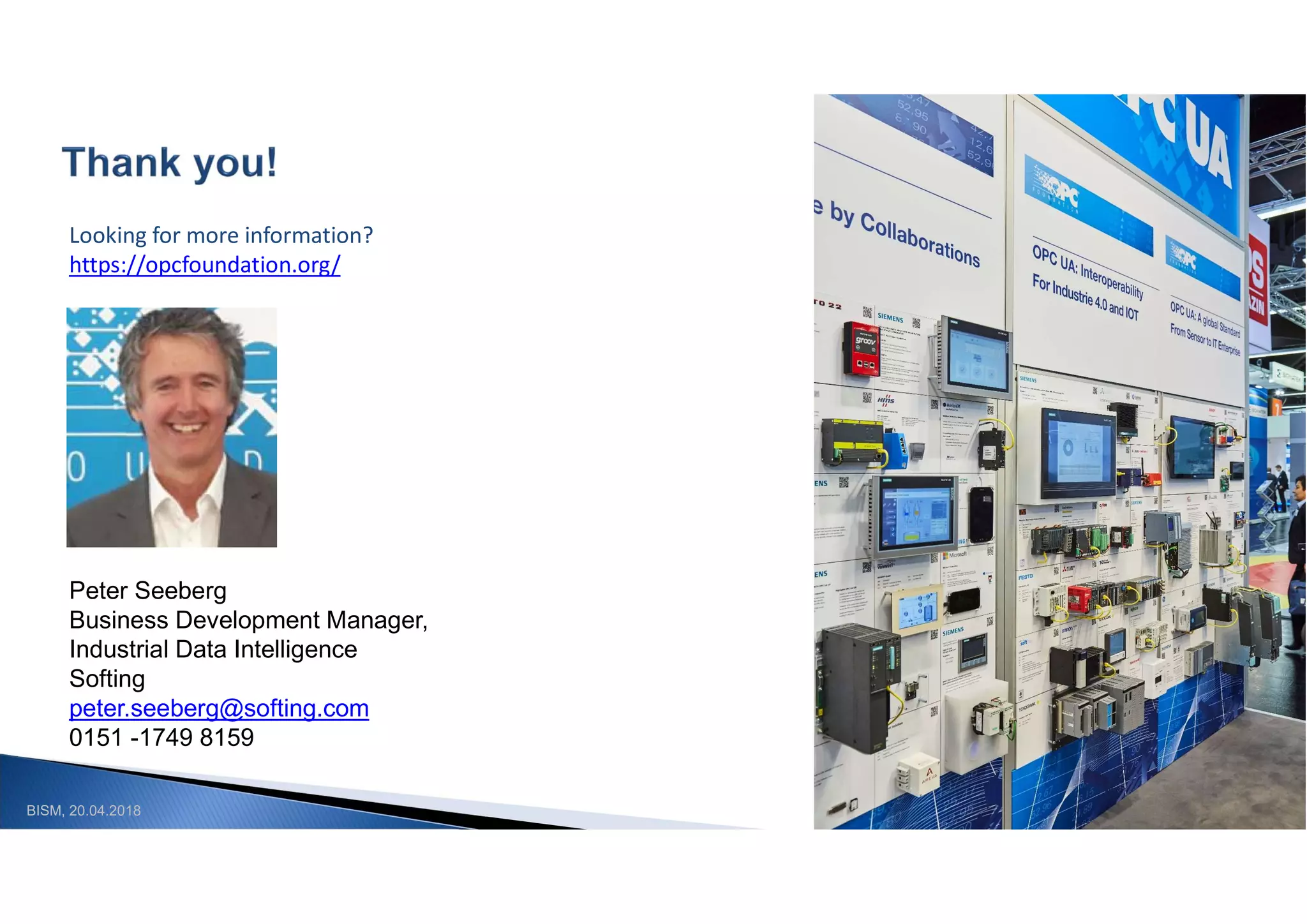 BISM, 20.04.2018
Looking for more information?
https://opcfoundation.org/
Peter Seeberg
Business Development Manager,
Industrial Data Intelligence
Softing
peter.seeberg@softing.com
0151 -1749 8159
 