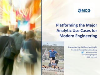 Platforming the Major
Analytic Use Cases for
Modern Engineering
Presented by: William McKnight
President, McKnight Consulting Group
williammcknight
www.mcknightcg.com
(214) 514-1444
 