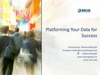 Platforming Your Data for
Success
Presented by: William McKnight
President, McKnight Consulting Group
williammcknight
www.mcknightcg.com
(214) 514-1444
 