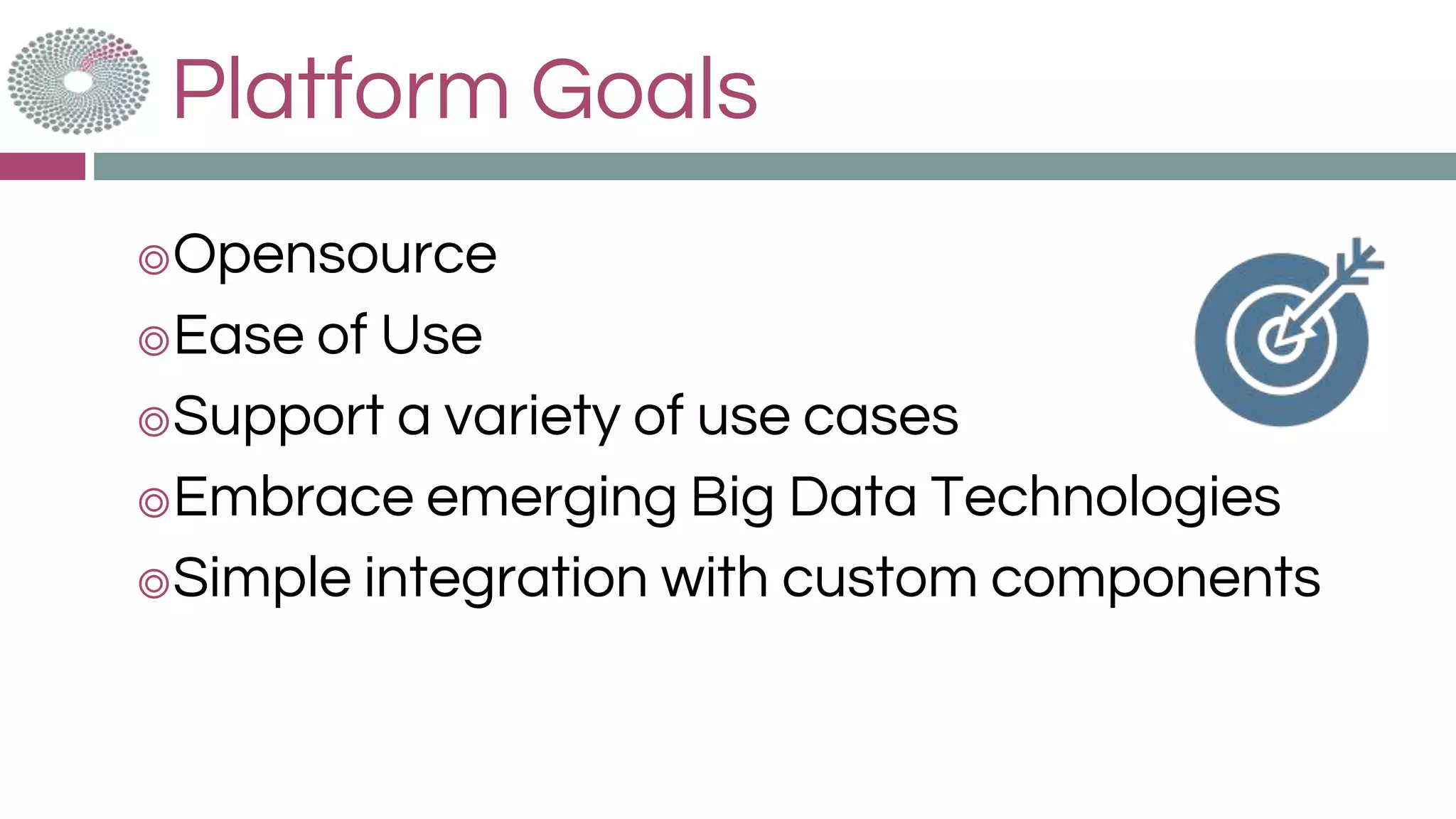 Platform Goals
◎Opensource
◎Ease of Use
◎Support a variety of use cases
◎Embrace emerging Big Data Technologies
◎Simple integration with custom components
 
