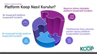 Platform Koop Nasıl Kurulur?
Platform ǴǱپçğ
Bir kooperatif platform
kooperatifi kurabilir.
Bir kooperatif birliği platform
kooperatifi kurabilir.
Tekelleşmeye karşı çıkarılan
yasalar sonucu platform
kooperatifleri kurulabilir.
Başarısız olmuş startuplar
platform kooperatifi kurabilir.
 