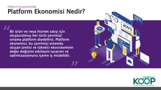 Platform Ekonomisi Nedir?
Platform ǴǱپçğ
Bir ürün ve/veya hizmet satışı için
oluşturulmuş her türlü çevrimiçi
ortama platform diyebiliriz. Platform
ekonomisi, bu çevrimiçi ortamda
oluşan üretici ve tüketici ekosisteminin
değer değişimi etkileşim tasarımı ve
optimizasyonunu içeren iş modelidir.
 