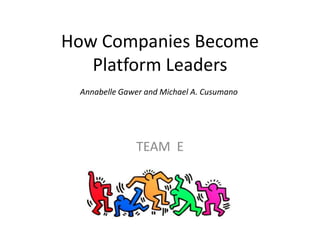 How Companies Become
Platform Leaders
TEAM E
Annabelle Gawer and Michael A. Cusumano
 