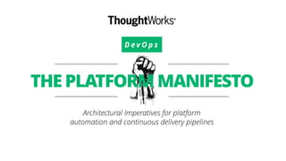 D e v O p s
THE PLATFORM MANIFESTO
Architectural Imperatives for platform
automation and continuous delivery pipelines
 