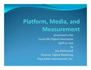 presented to thepresented to the
Louisville Digital Association
April 15, 2015
by
Jim McDonnell
Director, Digital Marketing
Papa John’s International, Inc.
 