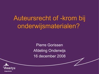 Auteursrecht of -krom bij onderwijsmaterialen?  Pierre Gorissen Afdeling Onderwijs 16 december 2008 