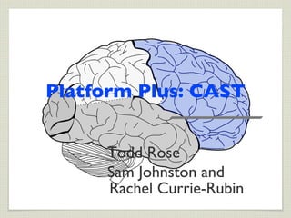 Platform Plus: CAST


     Todd Rose
     Sam Johnston and
     Rachel Currie-Rubin
 