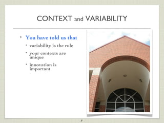 CONTEXT and VARIABILITY

You have told us that
•   variability is the rule
•   your contexts are
    unique
•   innovation is
    important




                              7
 