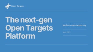 Thenext-gen
OpenTargets
Platform
April 2021
platform.opentargets.org
 