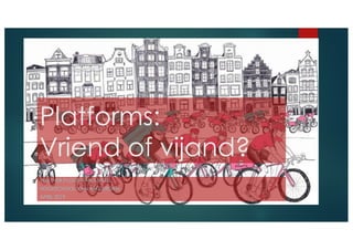 Platforms:
Vriend of vijand?
WALTHER PLOOS VAN AMSTEL
HOGESCHOOL VAN AMSTERDAM
APRIL 2019
 