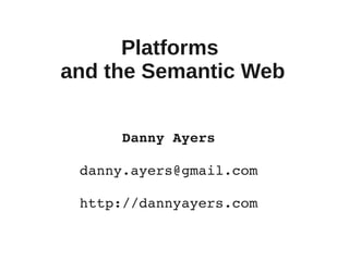 Platforms
and the Semantic Web


      Danny Ayers

 danny.ayers@gmail.com

 http://dannyayers.com
 