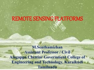 REMOTE SENSING PLATFORMS
M.Senthamizhan
Assistant Professor / Civil
Alagappa Chettiar Government College of
Engineering and Technology, Karaikudi
Tamilnadu
 