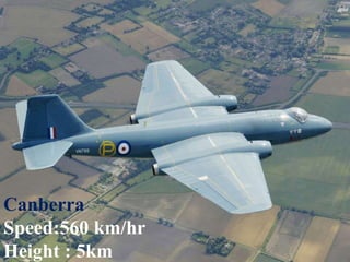 Canberra
Speed:560 km/hr
Height : 5km
 