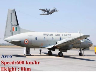 Avro
Speed:600 km/hr
Height : 8km
 