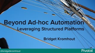 @bridgetkromhout
Beyond Ad-hoc Automation
Leveraging Structured Platforms
Bridget Kromhout
 
