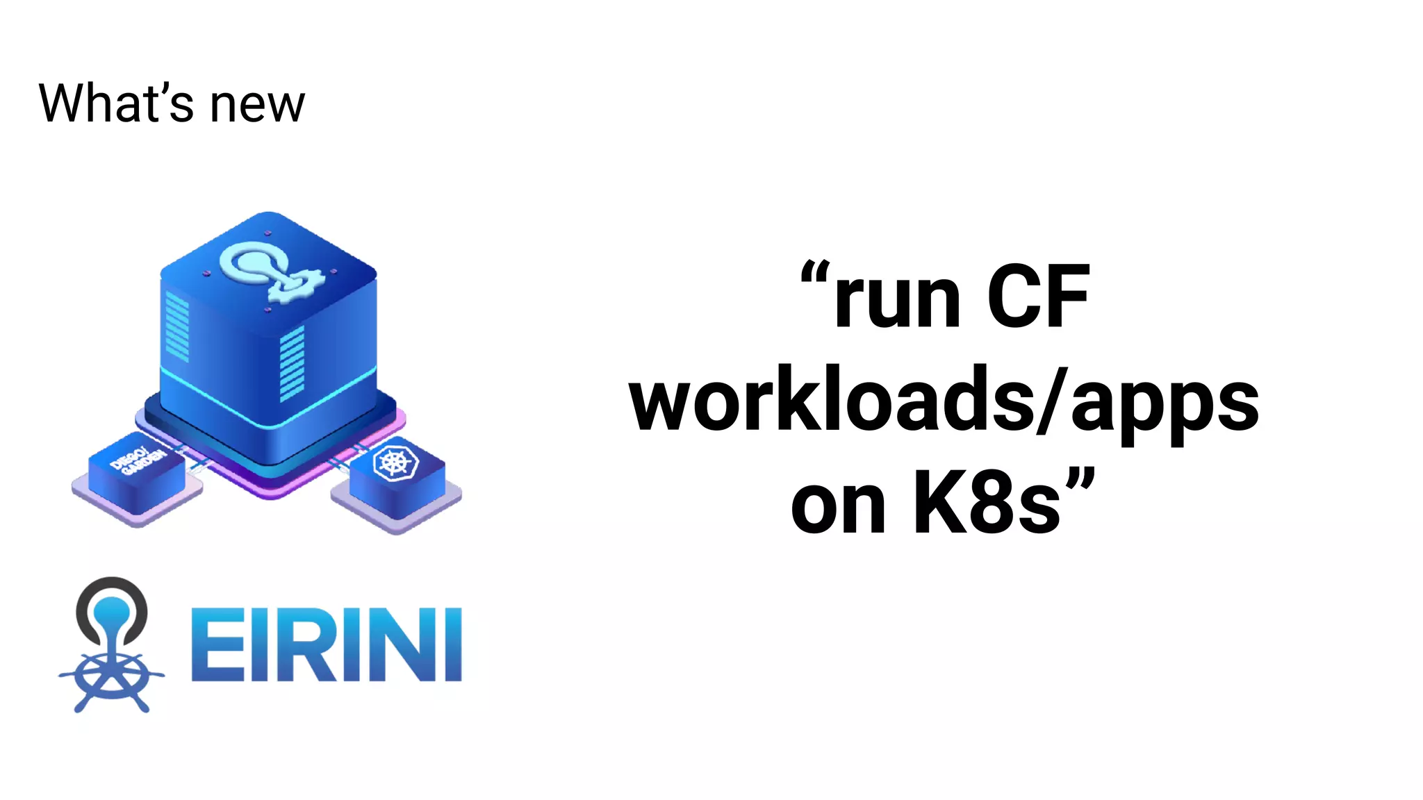 What’s new
“run CF
workloads/apps
on K8s”
 
