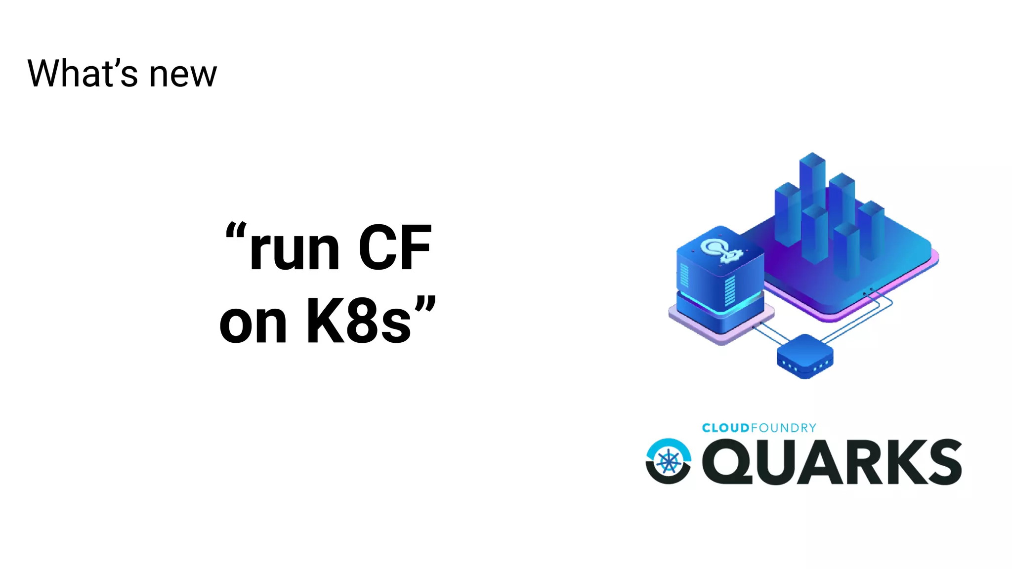 What’s new
“run CF
on K8s”
 