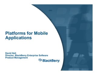 Platforms for Mobile
Applications


David Heit
Director, BlackBerry Enterprise Software
Product Management
 