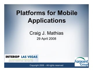 Platforms for Mobile
    Applications
    Craig J. Mathias
           29 April 2008




    Copyright 2008 – All rights reserved
 