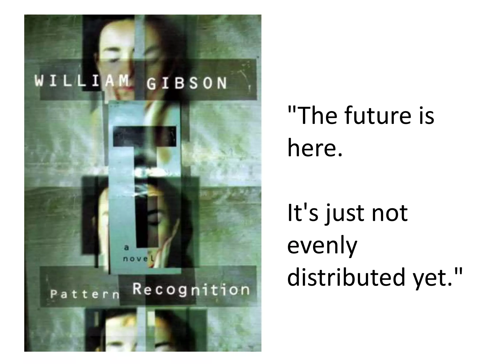 "The future is
here.

It's just not
evenly
distributed yet."
 