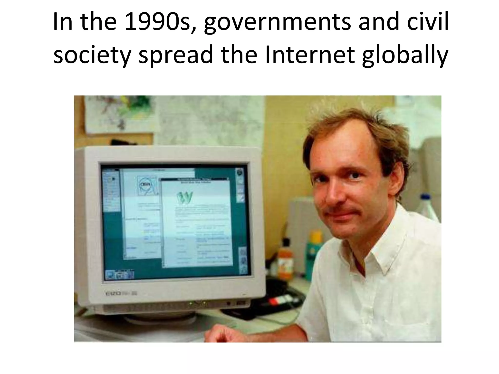 In the 1990s, governments and civil
society spread the Internet globally
 