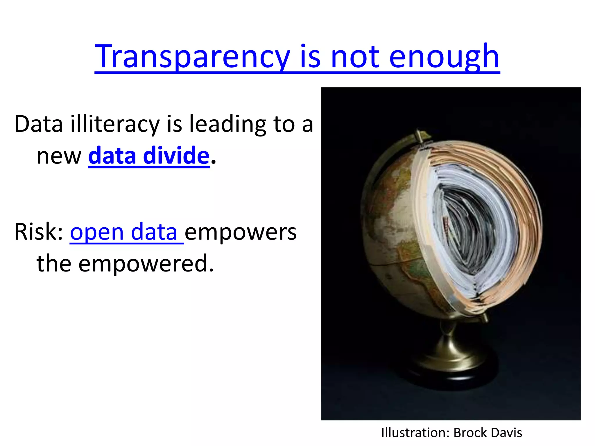 Transparency is not enough
Data illiteracy is leading to a
 new data divide.

Risk: open data empowers
  the empowered.




                                  Illustration: Brock Davis
 