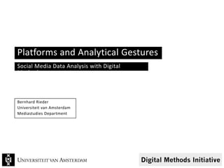 Platforms and Analytical Gestures
Social Media Data Analysis with Digital
Methods
Bernhard Rieder
Universiteit van Amsterdam
Mediastudies Department
 