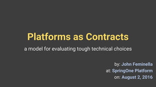 Platforms as Contracts
a model for evaluating tough technical choices
by: John Feminella
at: SpringOne Platform
on: August 2, 2016
 