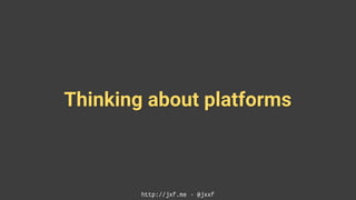Thinking about platforms
http://jxf.me · @jxxf
 