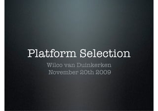Platform Selection
   Wilco van Duinkerken
   November 20th 2009
 