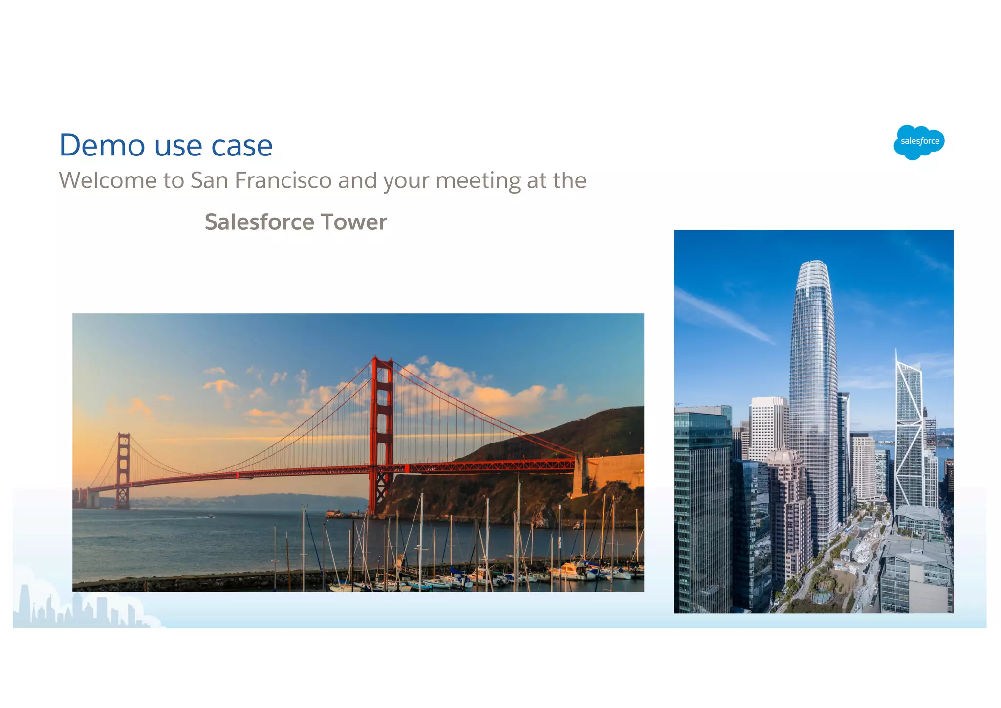 Welcome to San Francisco and your meeting at the
Salesforce Tower
Demo use case
 