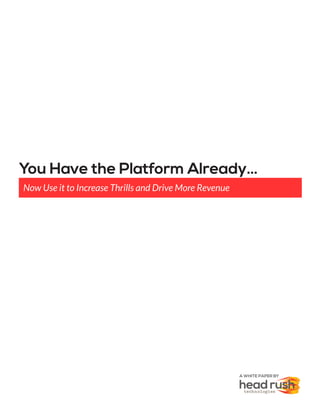 You Have the Platform Already…
Now Use it to Increase Thrills and Drive More Revenue
A WHITE PAPER BY
 