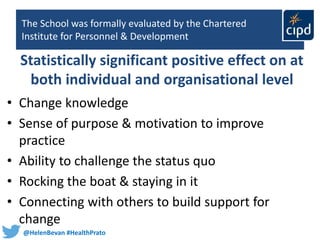 @HelenBevan #HealthPrato
The School was formally evaluated by the Chartered
Institute for Personnel & Development
• Change...