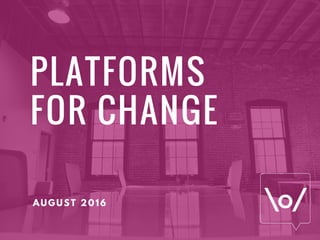 PLATFORMS
FOR CHANGE
AUGUST 2016
 