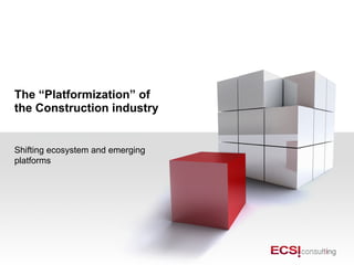The “Platformization” of
the Construction industry
Shifting ecosystem and emerging
platforms
 