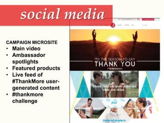 social media
CAMPAIGN MICROSITE
• Main video
• Ambassador
spotlights
• Featured products
• Live feed of
#ThankMore user-
generated content
• #thankmore
challenge
 