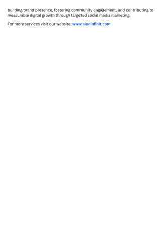 building brand presence, fostering community engagement, and contributing to
measurable digital growth through targeted social media marketing.
For more services visit our website: www.aioninfinit.com
 