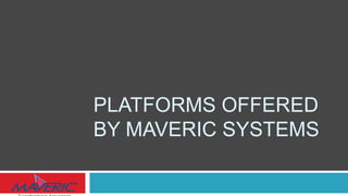 PLATFORMS OFFERED
BY MAVERIC SYSTEMS
 