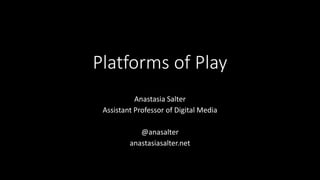 Platforms of Play
Anastasia Salter
Assistant Professor of Digital Media
@anasalter
anastasiasalter.net
 
