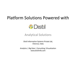 Platform Solutions Powered with


            Analytical Solutions
          Distil Information Systems Private Ltd,
                       Chennai, India

      Analytics | Big Data | Consulting |Visualization
                    www.distilinfo.com
 