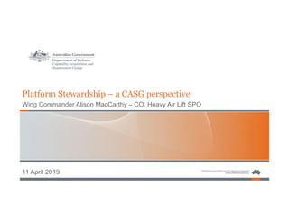 Platform Stewardship – a CASG perspective
Wing Commander Alison MacCarthy – CO, Heavy Air Lift SPO
11 April 2019
 
