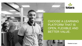 Freedom to Learn
CHOOSE A LEARNING
PLATFORM THAT IS
OPEN, FLEXIBLE AND
BETTER VALUE.
 