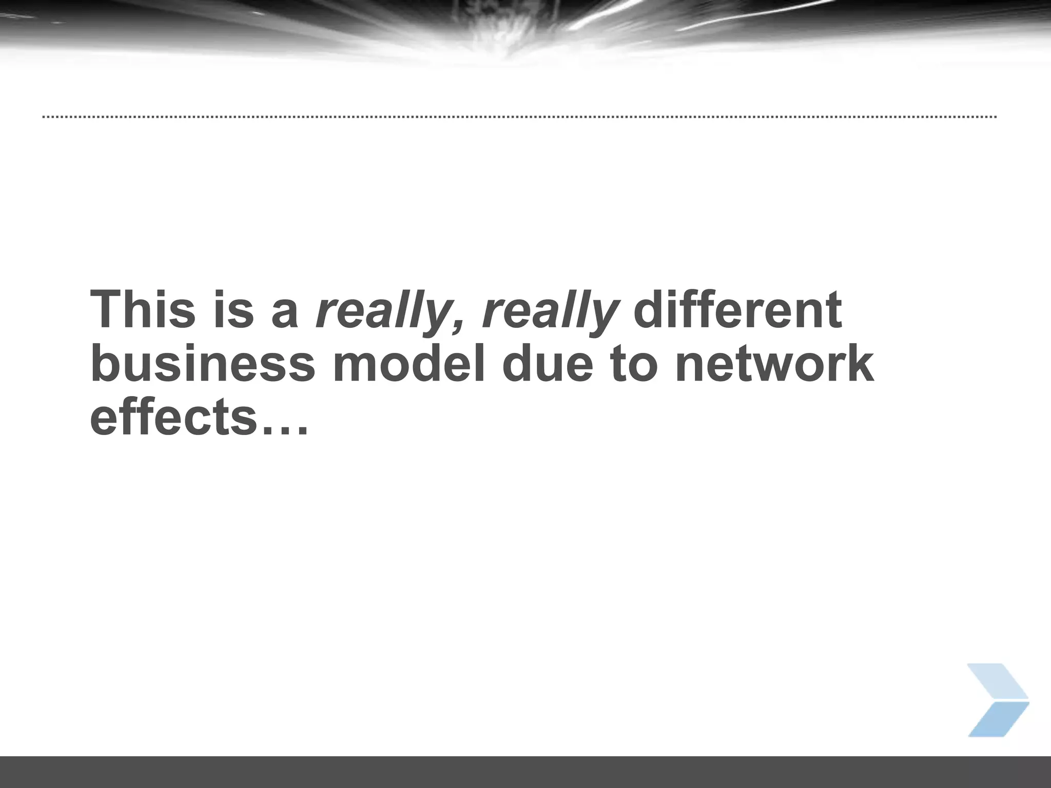 25
This is a really, really different
business model due to network
effects…
 