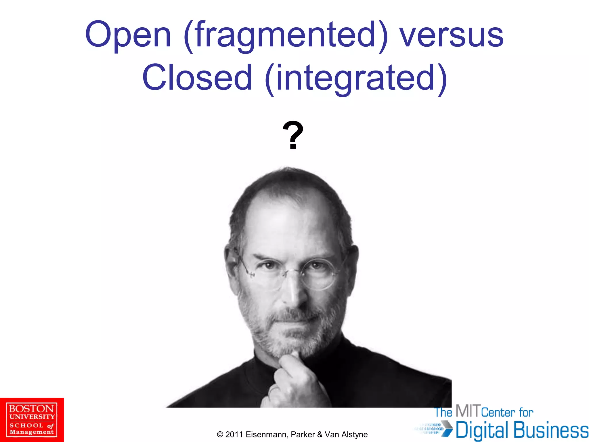 © 2011 Eisenmann, Parker & Van Alstyne
Open (fragmented) versus
Closed (integrated)
?
 