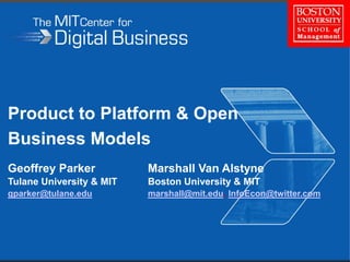 Product to Platform & Open
Business Models
Geoffrey Parker Marshall Van Alstyne
Tulane University & MIT Boston University & MIT
gparker@tulane.edu marshall@mit.edu, InfoEcon@twitter.com
 