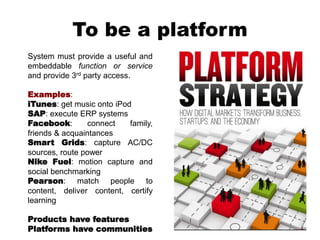 To be a platform
System must provide a useful and
embeddable function or service
and provide 3rd party access.
Examples:
i...