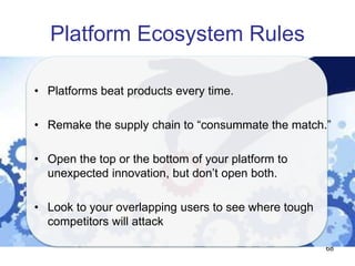 Platform Ecosystem Rules
68
• Platforms beat products every time.
• Remake the supply chain to “consummate the match.”
• O...